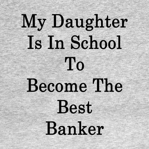 My Daughter Is In School To Become The Best Banker by supernova23